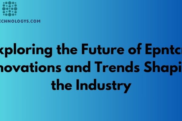 Exploring the Future of Epntcn: Innovations and Trends Shaping the Industry